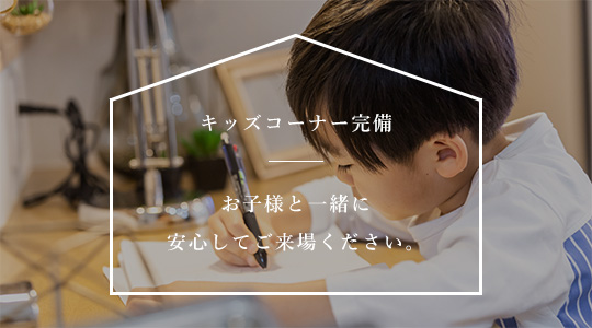 キッズコーナー完備 お子様と一緒に安心してご来場ください。
