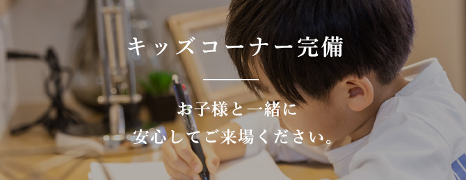 キッズコーナー完備 お子様と一緒に安心してご来場ください。